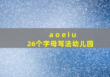 a o e i u 26个字母写法幼儿园